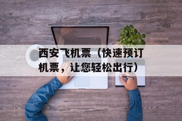 西安飞机票（快速预订机票，让您轻松出行）-第1张图片-