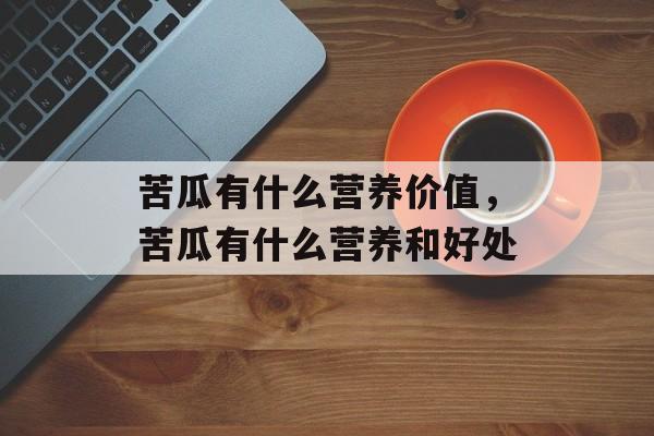 苦瓜有什么营养价值，苦瓜有什么营养和好处-第1张图片-