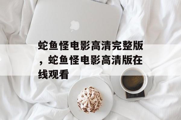 蛇鱼怪电影高清完整版，蛇鱼怪电影高清版在线观看-第1张图片-
