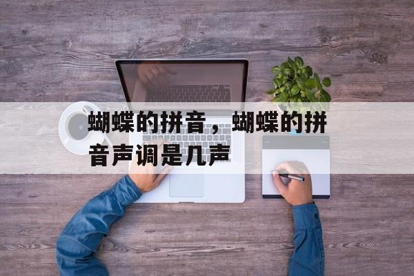 蝴蝶的拼音，蝴蝶的拼音声调是几声-第1张图片-