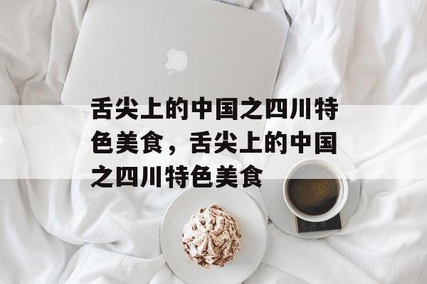 舌尖上的中国之四川特色美食，舌尖上的中国之四川特色美食-第1张图片-
