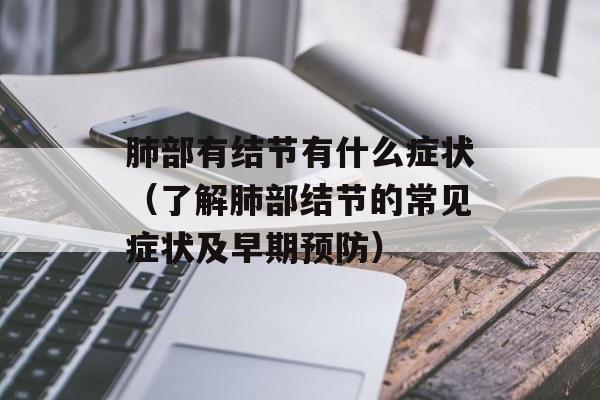 肺部有结节有什么症状（了解肺部结节的常见症状及早期预防）-第1张图片-