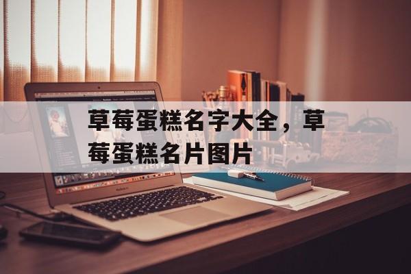 草莓蛋糕名字大全，草莓蛋糕名片图片-第1张图片-