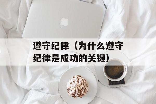 遵守纪律（为什么遵守纪律是成功的关键）-第1张图片-