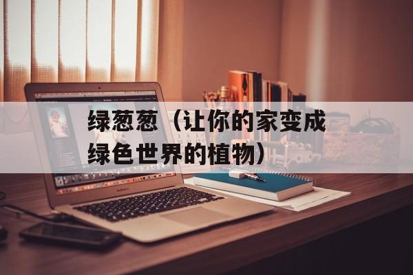 绿葱葱（让你的家变成绿色世界的植物）-第1张图片-