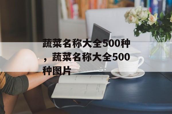 蔬菜名称大全500种，蔬菜名称大全500种图片-第1张图片-