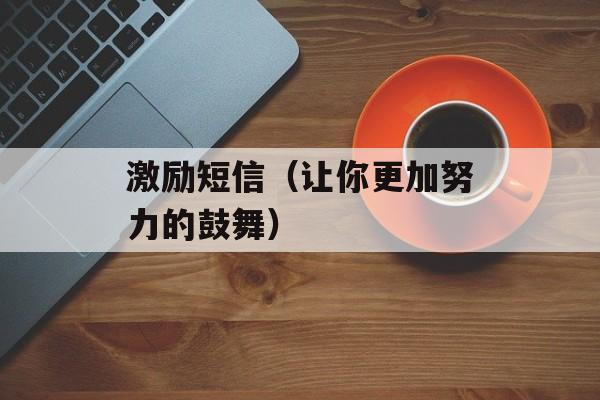 激励短信（让你更加努力的鼓舞）-第1张图片-