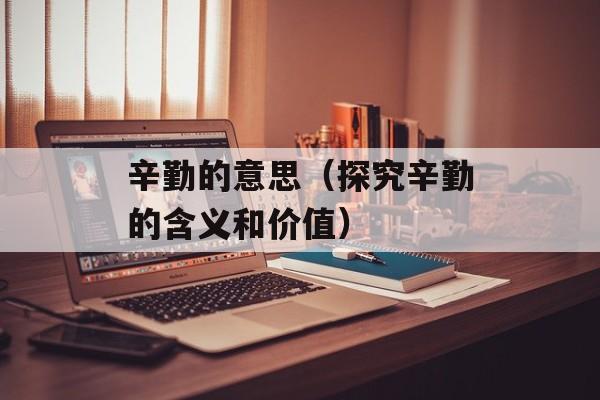 辛勤的意思（探究辛勤的含义和价值）-第1张图片-