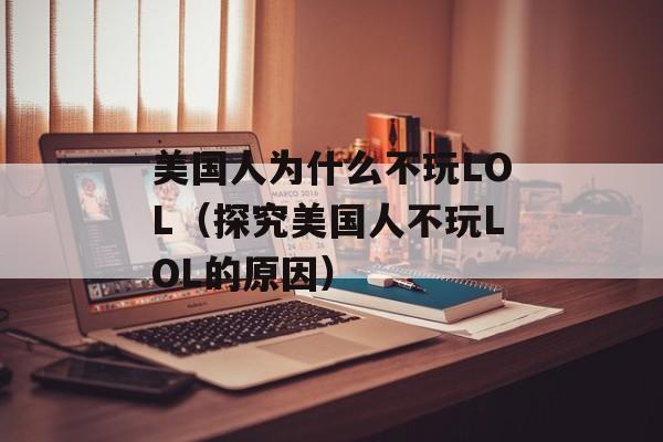 美国人为什么不玩LOL（探究美国人不玩LOL的原因）-第1张图片-