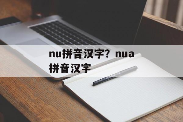 nu拼音汉字？nua拼音汉字-第1张图片-