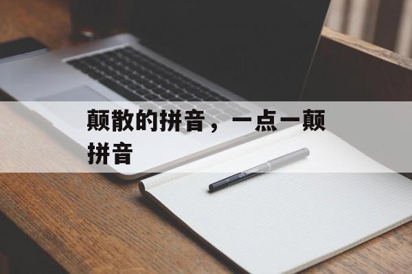 颠散的拼音，一点一颠拼音-第1张图片-