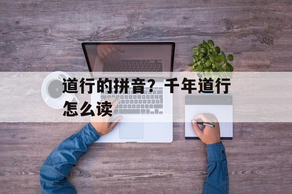 道行的拼音？千年道行怎么读-第1张图片-