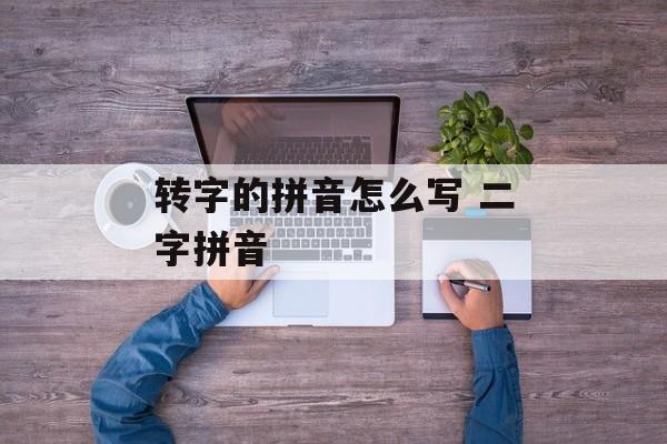 转字的拼音怎么写 二字拼音-第1张图片-