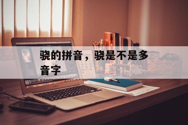骁的拼音，骁是不是多音字-第1张图片-