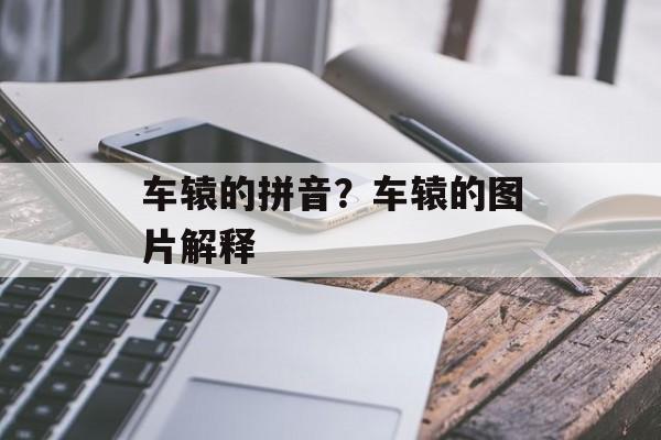 车辕的拼音？车辕的图片解释-第1张图片-
