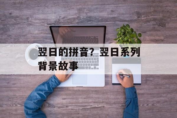 翌日的拼音？翌日系列背景故事-第1张图片-