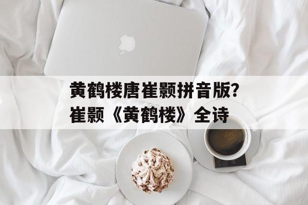 黄鹤楼唐崔颢拼音版？崔颢《黄鹤楼》全诗-第1张图片-