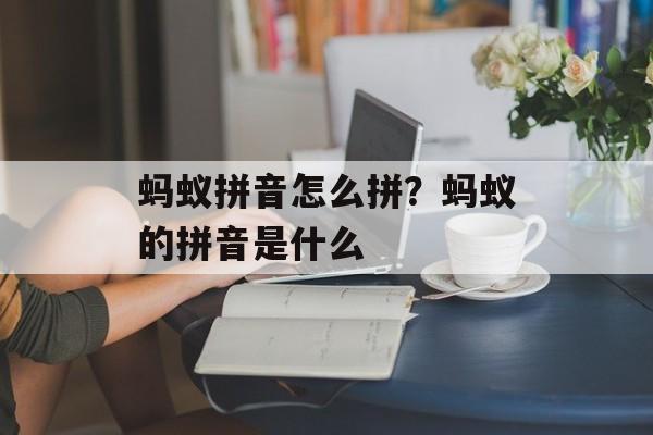 蚂蚁拼音怎么拼？蚂蚁的拼音是什么-第1张图片-