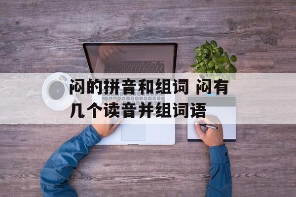 闷的拼音和组词 闷有几个读音并组词语-第1张图片-