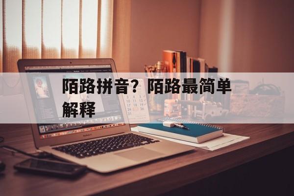 陌路拼音？陌路最简单解释-第1张图片-