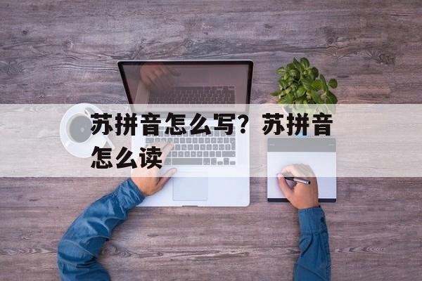 苏拼音怎么写？苏拼音怎么读-第1张图片-