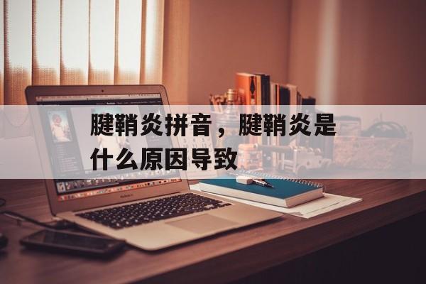 腱鞘炎拼音，腱鞘炎是什么原因导致-第1张图片-