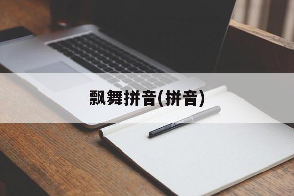 飘舞拼音(拼音)-第1张图片-