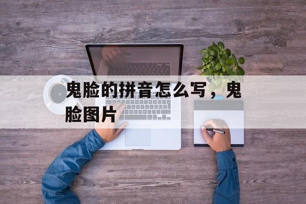 鬼脸的拼音怎么写，鬼脸图片-第1张图片-