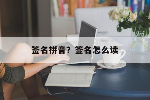 签名拼音？签名怎么读-第1张图片-