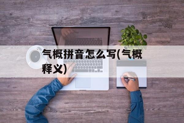 气概拼音怎么写(气概释义)-第1张图片-