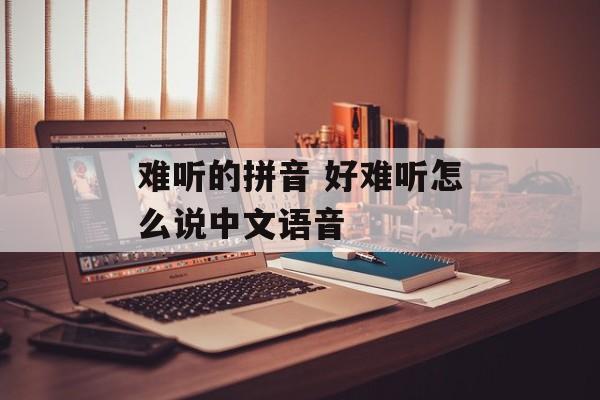 难听的拼音 好难听怎么说中文语音-第1张图片-