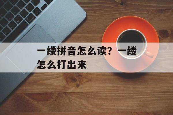一缕拼音怎么读？一缕怎么打出来-第1张图片-