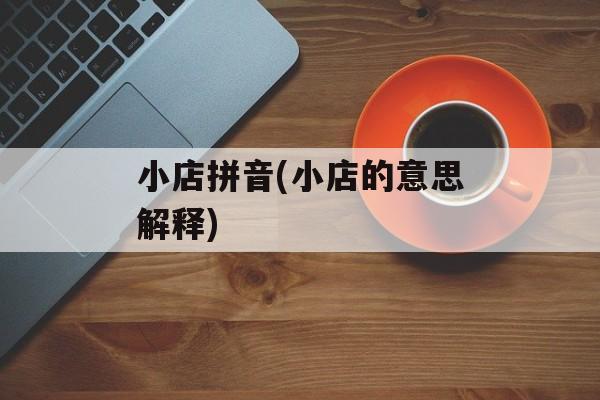 小店拼音(小店的意思解释)-第1张图片-