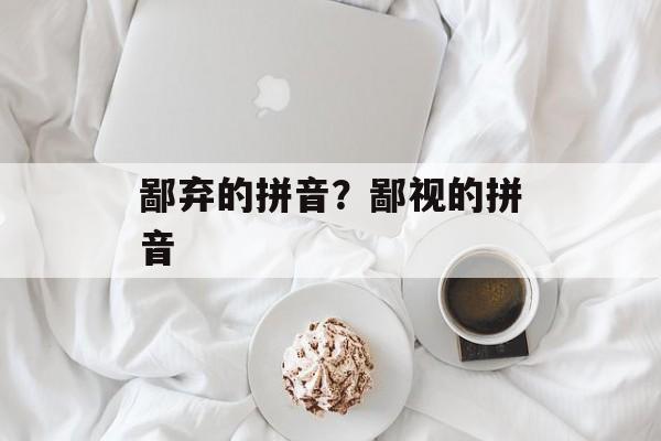鄙弃的拼音？鄙视的拼音-第1张图片-
