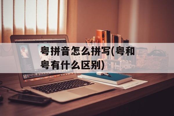 粤拼音怎么拼写(粤和粤有什么区别)-第1张图片-