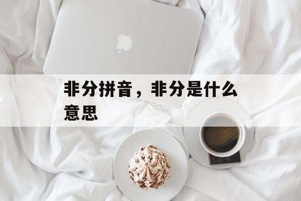 非分拼音，非分是什么意思-第1张图片-