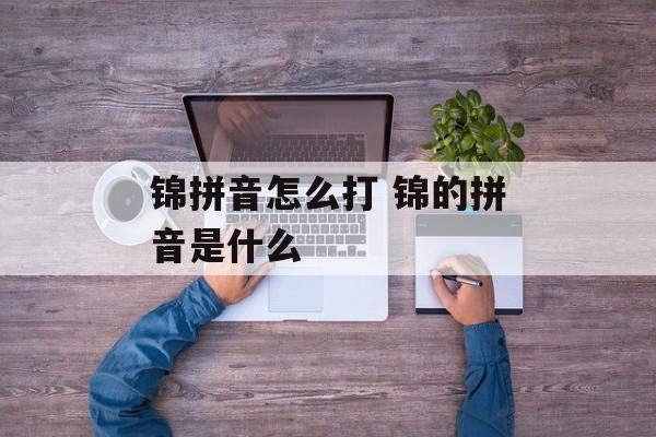锦拼音怎么打 锦的拼音是什么-第1张图片-