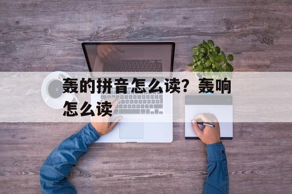 轰的拼音怎么读？轰响怎么读-第1张图片-
