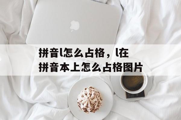 拼音l怎么占格，l在拼音本上怎么占格图片-第1张图片-
