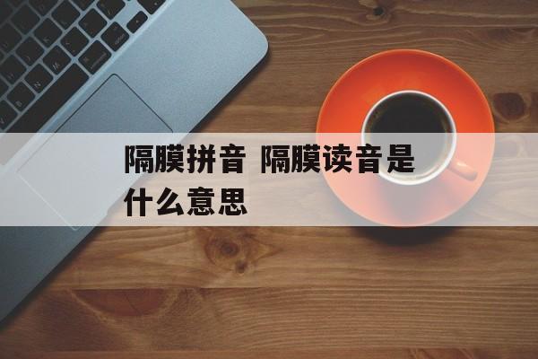 隔膜拼音 隔膜读音是什么意思-第1张图片-