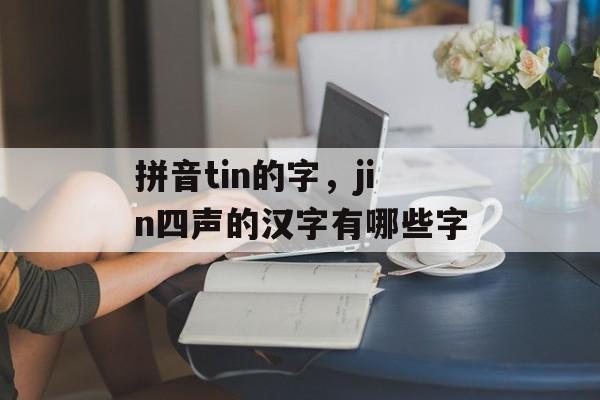 拼音tin的字，jin四声的汉字有哪些字-第1张图片-