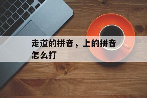 走道的拼音，上的拼音怎么打-第1张图片-