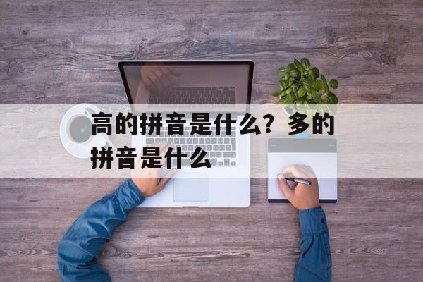 高的拼音是什么？多的拼音是什么-第1张图片-