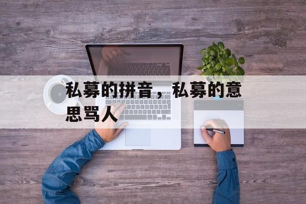 私募的拼音，私募的意思骂人-第1张图片-