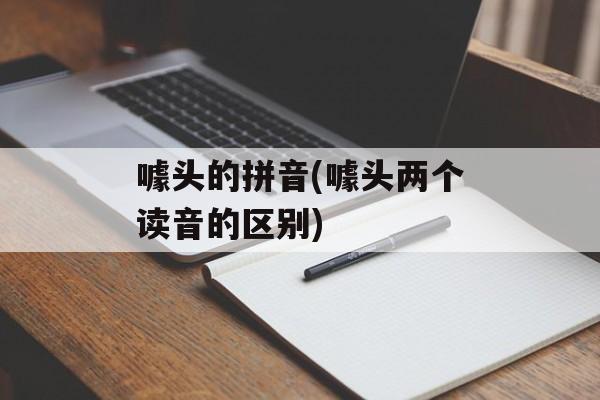 噱头的拼音(噱头两个读音的区别)-第1张图片-