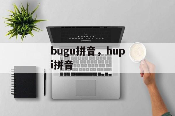 bugu拼音，hupi拼音-第1张图片-