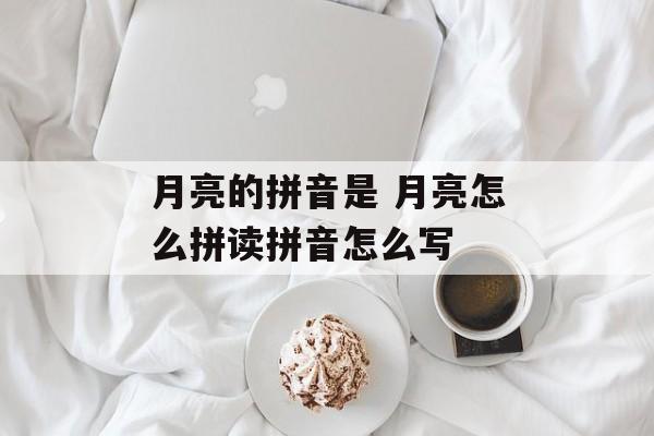 月亮的拼音是 月亮怎么拼读拼音怎么写-第1张图片-