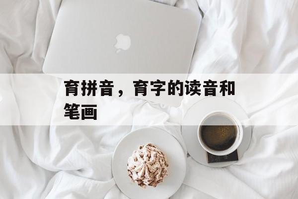 育拼音，育字的读音和笔画-第1张图片-