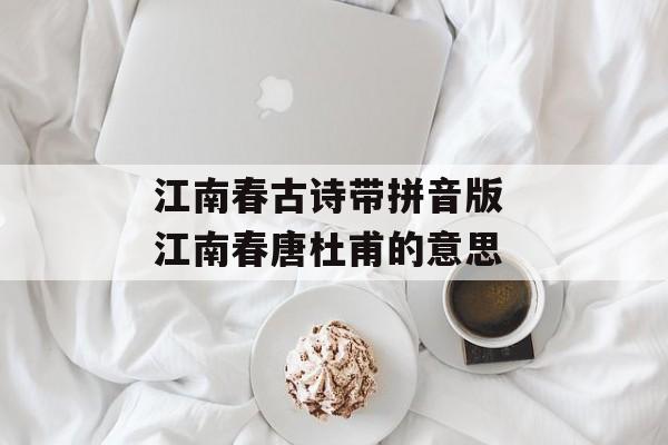 江南春古诗带拼音版 江南春唐杜甫的意思-第1张图片-