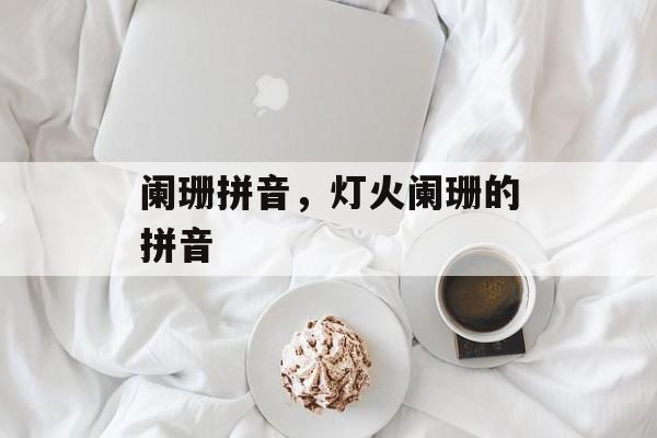 阑珊拼音，灯火阑珊的拼音-第1张图片-
